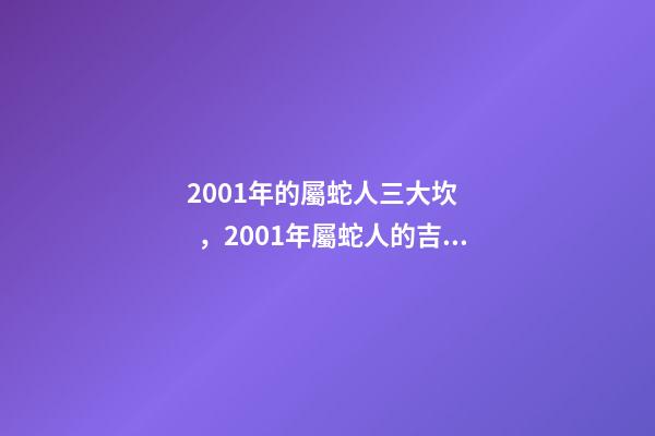 2001年的屬蛇人三大坎，2001年屬蛇人的吉利數字 2001年屬蛇的白蠟金命女，屬蛇的女生命好嗎-第1張-觀點-玄機派